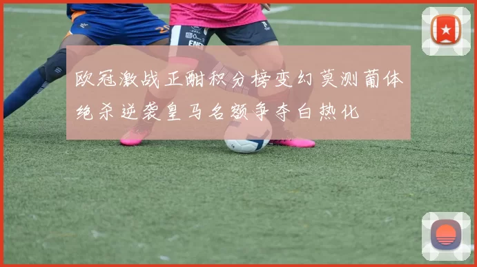 欧冠激战正酣积分榜变幻莫测葡体绝杀逆袭皇马名额争夺白热化