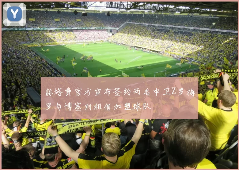赫塔费官方宣布签约两名中卫Z罗梅罗与博塞利租借加盟球队