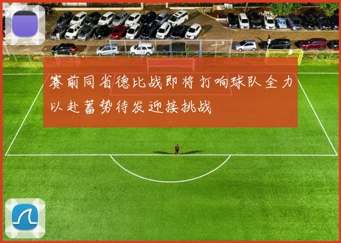 赛前同省德比战即将打响球队全力以赴蓄势待发迎接挑战